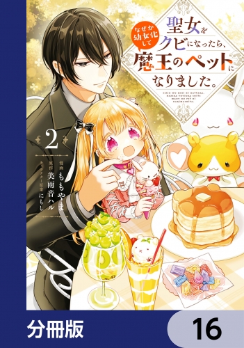 聖女をクビになったら、なぜか幼女化して魔王のペットになりました。【分冊版】　16