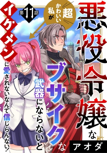 悪役令嬢な超かわいい私がブサイクな武器にならないとイケメンに愛されないなんて信じらんない！（分冊版） 【第11話】