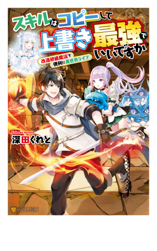 【SS付き】スキルはコピーして上書き最強でいいですか　改造初級魔法で便利に異世界ライフ