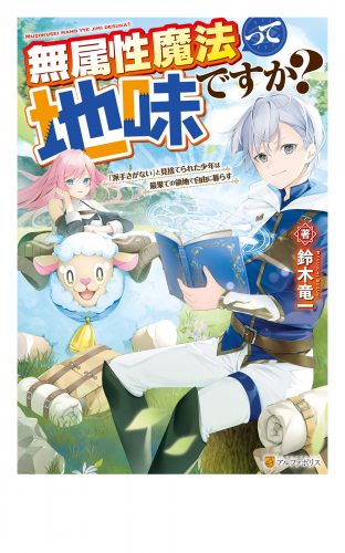 【SS付き】無属性魔法って地味ですか？　「派手さがない」と見捨てられた少年は最果ての領地で自由に暮らす