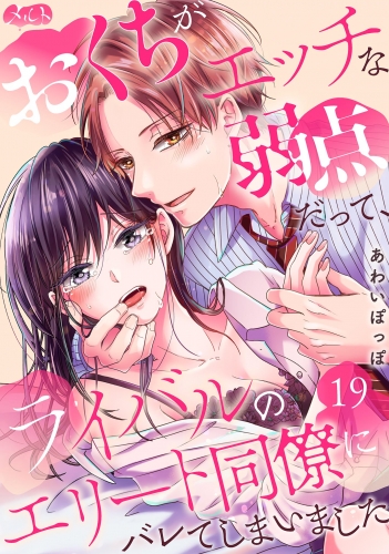 おくちがエッチな弱点だって、ライバルのエリート同僚にバレてしまいました 19巻