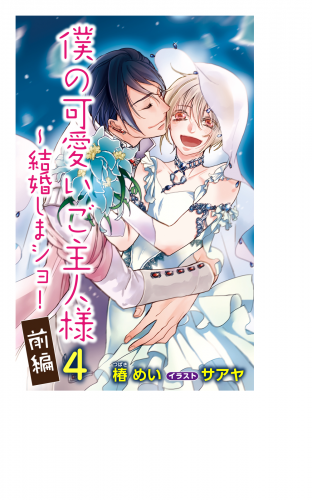 小説花丸　僕の可愛いご主人様　４～結婚しまショ！　前編