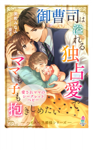 御曹司は溢れる独占愛でママも子も抱きしめたい【ハイスぺ旦那様シリーズ】
