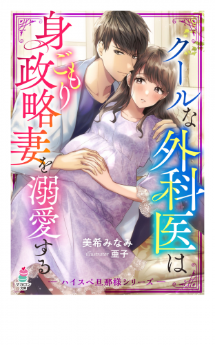 クールな外科医は身ごもり政略妻を溺愛する【ハイスぺ旦那様シリーズ】