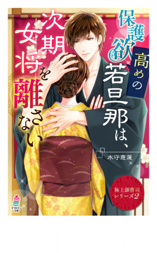 【極上御曹司シリーズ２】保護欲高めの若旦那は、次期女将を離さない