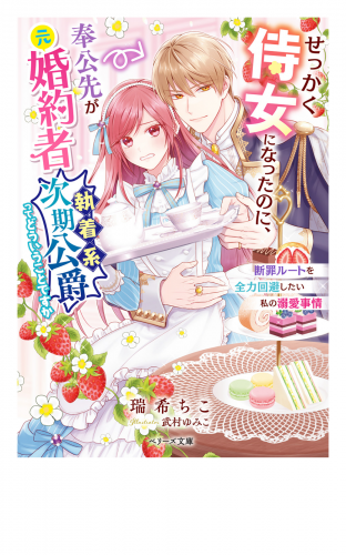 せっかく侍女になったのに、奉公先が元婚約者（執着系次期公爵）ってどういうことですか～断罪ルートを全力回避したい私の溺愛事情～