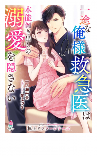 一途な俺様救急医は本能剥き出しの溺愛を隠さない【極上ドクターシリーズ】