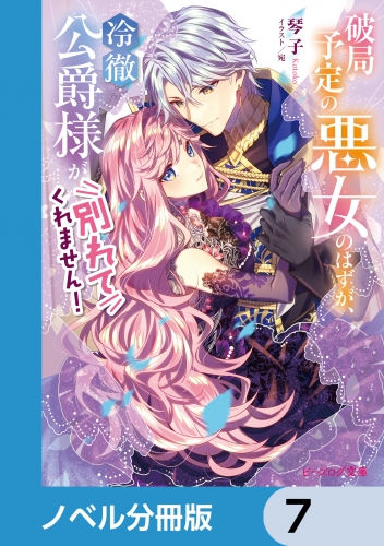 破局予定の悪女のはずが、冷徹公爵様が別れてくれません！【ノベル分冊版】　7