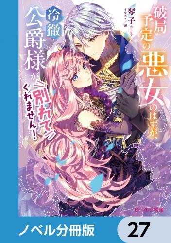 破局予定の悪女のはずが、冷徹公爵様が別れてくれません！【ノベル分冊版】　27