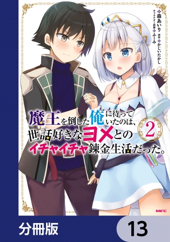 魔王を倒した俺に待っていたのは、世話好きなヨメとのイチャイチャ錬金生活だった。【分冊版】　13