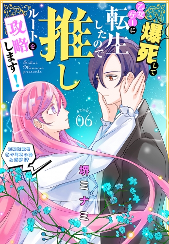 爆死して乙女ゲーに転生したので推しルートを攻略します！～初期設定を色々ミスったんだが!?～［1話売り］　story06