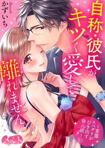 自称・彼氏がキツく愛して離れません ～変態スパダリがむき出す独占欲～ 21巻