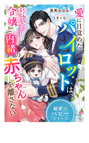 愛に目覚めたパイロットは、身代わり令嬢と内緒の赤ちゃんを離さない【秘密のベビーシリーズ】