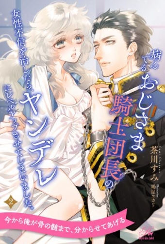 病んでるおじさま騎士団長の女性不信を治したら、ヤンデレにレベルアップさせてしまいました。【２】