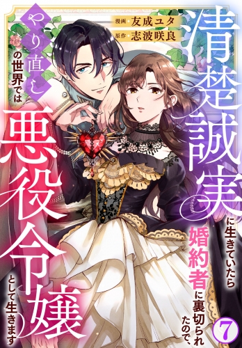 清楚誠実に生きていたら婚約者に裏切られたので、やり直しの世界では悪役令嬢として生きます7