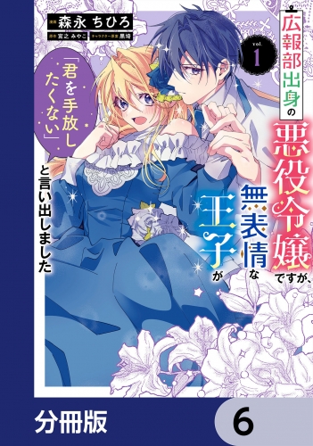 広報部出身の悪役令嬢ですが、無表情な王子が「君を手放したくない」と言い出しました【分冊版】　6
