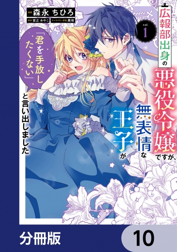 広報部出身の悪役令嬢ですが、無表情な王子が「君を手放したくない」と言い出しました【分冊版】　10