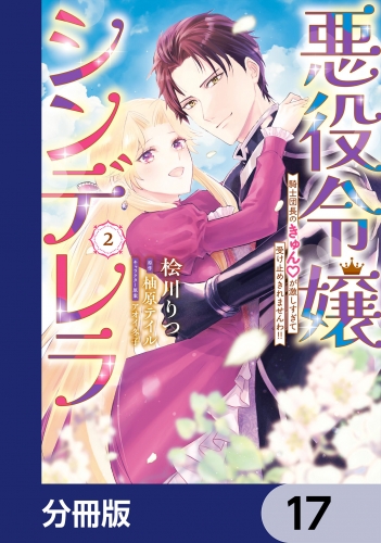 悪役令嬢シンデレラ　騎士団長のきゅんが激しすぎて受け止めきれませんわ!!【分冊版】　17