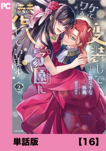 ワケあって、変装して学園に潜入しています（コミック）【単話版】１６