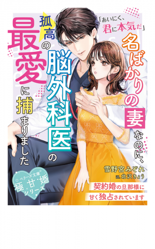 名ばかりの妻なのに、孤高の脳外科医の最愛に捕まりました～契約婚の旦那様に甘く独占されています～【極甘婚シリーズ】【SS付き】