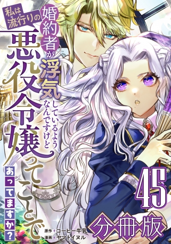 婚約者が浮気しているようなんですけど私は流行りの悪役令嬢ってことであってますか？【分冊版】45