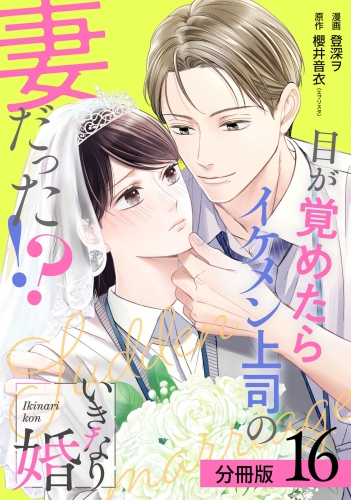 いきなり婚 目が覚めたらイケメン上司の妻だった!? 分冊版 16巻