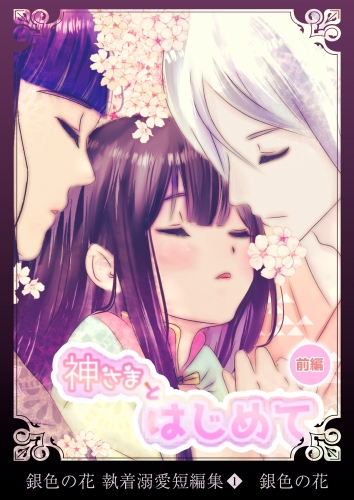 銀色の花 執着溺愛短編集（１）神さまとはじめて＜前編＞