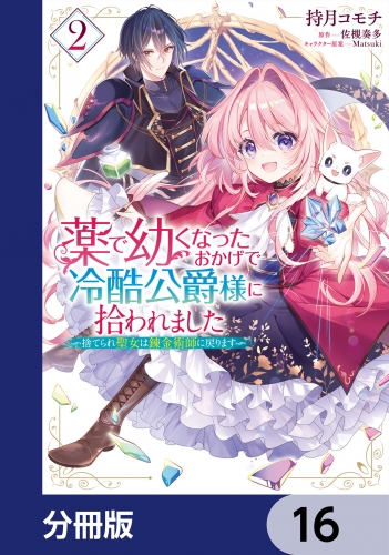 薬で幼くなったおかげで冷酷公爵様に拾われました ‐捨てられ聖女は錬金術師に戻ります‐【分冊版】　16