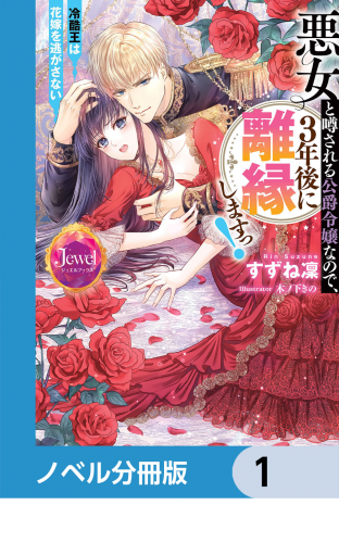 悪女と噂される公爵令嬢なので、3年後に離縁しますっ！　冷酷王は花嫁を逃がさない【ノベル分冊版】　1