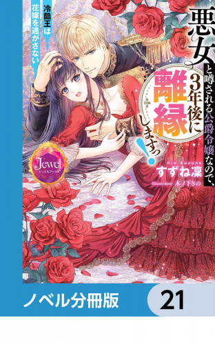 悪女と噂される公爵令嬢なので、3年後に離縁しますっ！　冷酷王は花嫁を逃がさない【ノベル分冊版】　21