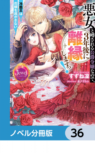 悪女と噂される公爵令嬢なので、3年後に離縁しますっ！　冷酷王は花嫁を逃がさない【ノベル分冊版】　36