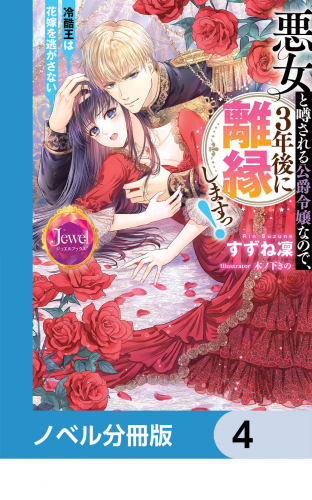悪女と噂される公爵令嬢なので、3年後に離縁しますっ！　冷酷王は花嫁を逃がさない【ノベル分冊版】　4