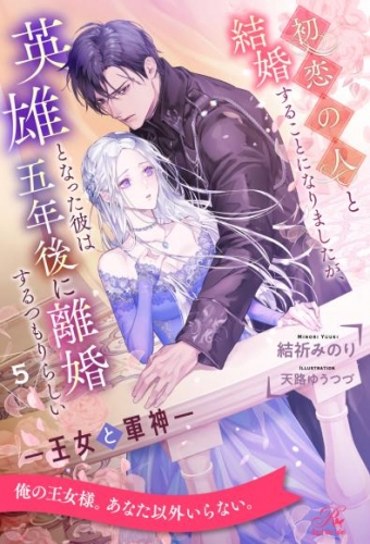 初恋の人と結婚することになりましたが、英雄となった彼は五年後に離婚するつもりらしい　―王女と軍神―【５】