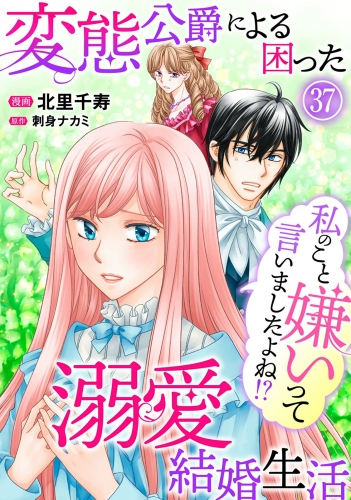 私のこと嫌いって言いましたよね！？変態公爵による困った溺愛結婚生活　37