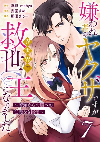 嫌われ者のヤクザですが異世界で救世主になりました～若頭からお嬢への仁義なき溺愛～【分冊版】7話
