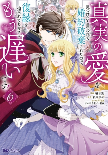 真実の愛を見つけたと言われて婚約破棄されたので、復縁を迫られても今さらもう遅いです！（コミック） 6巻