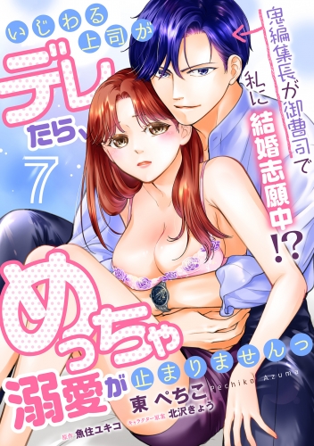いじわる上司がデレたら、めっちゃ溺愛が止まりませんっ　鬼編集長が御曹司で私に結婚志願中!?【第7話】
