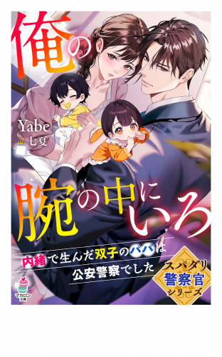 【スパダリ警察官シリーズ】俺の腕の中にいろ～内緒で生んだ双子のパパは公安警察でした～