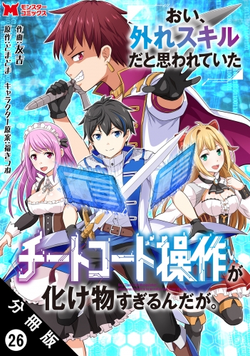 おい、外れスキルだと思われていた《チートコード操作》が化け物すぎるんだが。（コミック） 分冊版 26巻