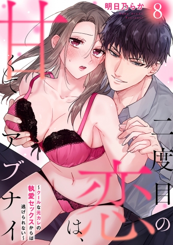 二度目の恋は、甘くてアブナイ～クールな元カレの執愛セックスからは逃げられない～(8)