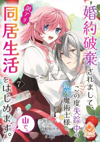 婚約破棄されまして、この度失踪中の最強魔術士様と訳アリ同居生活をはじめます。山で。【第7話】（エンジェライトコミックス）
