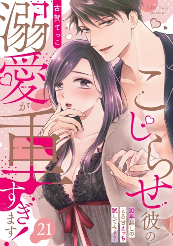 こじらせ彼の溺愛が重すぎます！ 10年越しのとろ甘えっち試してみる？（分冊版） 【第21話】