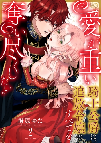 【期間限定　無料お試し版　閲覧期限2025年5月9日】愛が重い騎士公爵は、追放令嬢のすべてを奪い尽くしたい。（2）