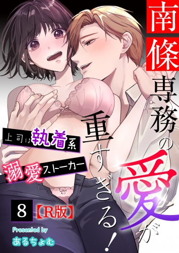 南條専務の愛が重すぎる！～上司は執着系溺愛ストーカー～【R版】 （８）