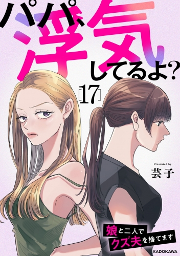 パパ、浮気してるよ？娘と二人でクズ夫を捨てます17