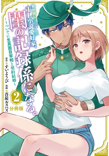 【期間限定　無料お試し版　閲覧期限2025年7月14日】異世界トリップしたＴＬ小説愛好家、閨の記録係になる。　～ついでに生真面目宰相と契約結婚～　分冊版（２）