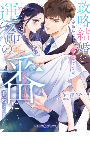 ＜極上α × 令嬢Ωシリーズ＞政略結婚を定められた令嬢ですが、策士な運命の番に捕獲されました