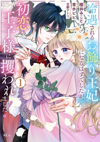 【期間限定　試し読み増量版　閲覧期限2025年8月12日】冷遇されるお飾り王妃になるはずでしたが、初恋の王子様に攫われました！（１）