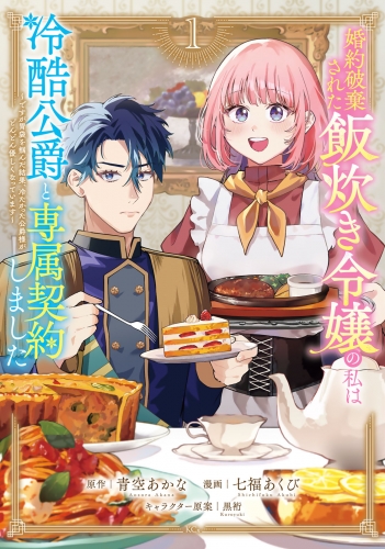 【期間限定　試し読み増量版　閲覧期限2025年8月12日】婚約破棄された飯炊き令嬢の私は冷酷公爵と専属契約しました　～ですが胃袋を掴んだ結果、冷たかった公爵様がどんどん優しくなっています～（１）