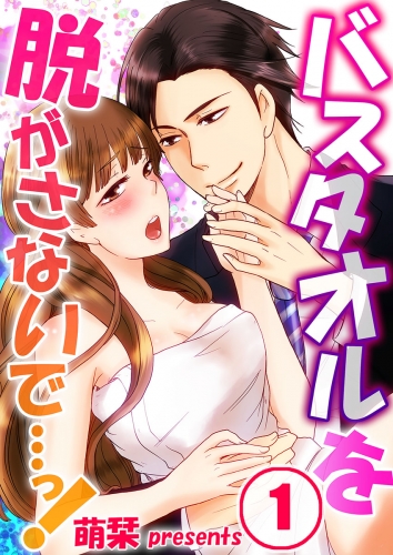 バスタオルを脱がさないで…っ！ 1話